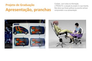 Cuidado...com ruídos na informação,
Projeto de Graduação     o PRODUTO, a solução do projeto é o que importa,

Apresentação, pranchas
                         Não deixe que firulas gráficas na prancha venham
                         comprometer a sua apresentação
 
