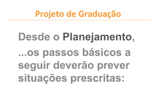 Projeto de Graduação

Desde o Planejamento,
...os passos básicos a
seguir deverão prever
situações prescritas:
 