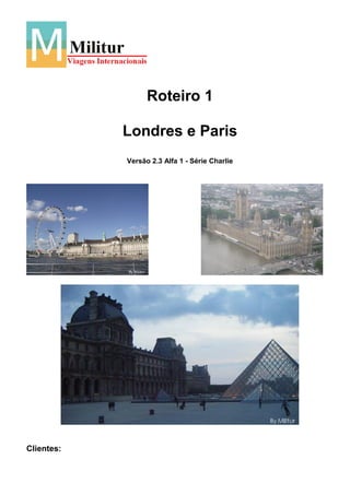 Roteiro 1

            Londres e Paris
            Versão 2.3 Alfa 1 - Série Charlie




Clientes:
 