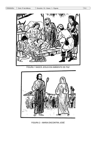 FERGS/DIJ Ciclo: 2º da Infância Encontro: 16 – Anexo 1 – Figuras P.2
FIGURA 1 NASCE JESUS EM AMBIENTE DE PAZ
FIGURA 2 – MARIA ENCONTRA JOSÉ
 