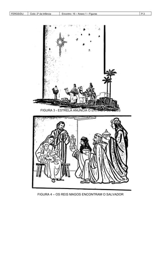 FERGS/DIJ Ciclo: 2º da Infância Encontro: 16 – Anexo 1 – Figuras P.3
FIGURA 3 - ESTRELA ANUNCIA O ENVIADO DE DEUS
FIGURA 4 – OS REIS MAGOS ENCONTRAM O SALVADOR
 