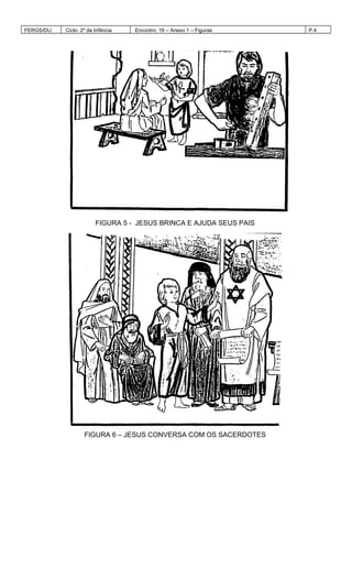 FERGS/DIJ Ciclo: 2º da Infância Encontro: 16 – Anexo 1 – Figuras P.4
FIGURA 5 - JESUS BRINCA E AJUDA SEUS PAIS
FIGURA 6 – JESUS CONVERSA COM OS SACERDOTES
 