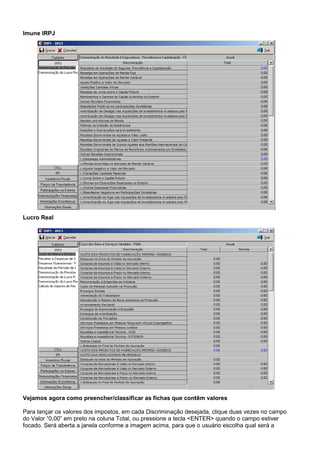 Imune IRPJ
Lucro Real
Vejamos agora como preencher/classificar as fichas que contêm valores
Para lançar os valores dos impostos, em cada Discriminação desejada, clique duas vezes no campo
do Valor “0,00” em preto na coluna Total, ou pressione a tecla <ENTER> quando o campo estiver
focado. Será aberta a janela conforme a imagem acima, para que o usuário escolha qual será a
 