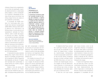 ( 42 ) ( 43 )
indústria. Dessa forma, expandiram-
se os limites da exploração, trazen-
do desenvolvimento e urbanização
para a região, e, como consequên-
cia, iniciando a devastação da flo-
resta. Ainda hoje se encontram nas
trilhas antigos fornos de carvão, al-
guns bastante conservados.
A ocupação da região tam-
bém foi incentivada pela cons-
trução das represas Guarapiranga
(1906-1909) e Billings (1925-1927).
A abertura do reservatório da
Billings exigiu a construção de um
sangradouro, batizado de Preto-
-Monos, para a vazão das águas.
A estrutura do dique, incluindo
uma residência de apoio edificada
sobre ele, ainda está conservada.
Construída em 1936, tem quase
todas as características originais e
está em processo de tombamen-
to. Hoje é conhecida como Casa
e Comporta da EMAE (Estrada da
Barragem), e é utilizada pela Guar-
da Civil Metropolitana.
O represamento para a represa
Billings deu origem ainda à Ilha do
Bororé, na verdade uma península.
Ali foi erguida em 1904 a Capela de
São Sebastião do Bororé. A Capela
tem fachadas bem preservadas, e
ainda ostenta um cruzeiro a alguns
metros da entrada.
Desde o início do século 20,
Parelheiros tornou-se um impor-
tante local de referência para a re-
gião. Sua Igreja ainda guarda facha-
das bem preservadas e também
se encontra em processo de tom-
bamento. Fica situada estrategica-
mente no ponto inicial das estradas
da Colônia e de Engenheiro Marsi-
lac, que dali partem em direção ao
extremo Sul.
Em meados do século 20, um
novo movimento migratório mar-
cou a região. Na década de 1930,
grupos de colonos japoneses pas-
saram a se estabelecer em Colô-
nia, Casa Grande, Grajaú e Veleiros.
Nesse processo, fundaram várias
associações para preservar a cultu-
ra e as tradições japonesas.
Dica
de Passeio
Península
do Bororé
A península do Bororé pode
ser acessada através da bal-
sa que atravessa a represa
Billings. Lá, pode se conhecer
a Capela de São Sebastião,
saborear petiscos típicos e a
tradicional cachaça curtida
no cambuci no bar do Edi-
nho, aproveitando para visi-
tar também o sítio Paiquerê
onde, além do ninhário de
garças, o visitante poderá
apreciar a arquitetura moder-
nista e um interessante acer-
vo de obras de arte.
A cidade de São Paulo sempre
foi o principal mercado consumi-
dor do que era produzido no ex-
tremo Sul. Apesar disso, o reflexo
da transformação metropolitana
na vida da população santamaren-
se não era tão intenso. Mudanças
bruscas só seriam sentidas a partir
de 1940. Antes disso, um novo mo-
vimento de modernização coloca-
ria a região na rota do desenvolvi-
mento paulista: a construção de
uma ferrovia que cortou as áreas
mais afastadas do município, ligan-
do-o por via férrea ao litoral.
A obra fez com que surgis-
sem novos núcleos, como os de
Engenheiro Marsilac e Evangelista
de Souza. Mais tarde, no processo
de desestatização da malha ferro-
viária brasileira a maioria dos trens
deixou de transportar passageiros.
Desde a década de 90 a ferrovia
é utilizada exclusivamente para o
transporte de cargas.
O bairro de Engenheiro Marsi-
lac, que deve seu nome a um dos
construtores da ferrovia, conheceu
seu maior desenvolvimento du-
rante e logo após a construção da
ferrovia. Enquanto esta transportou
passageiros, a localidade era um
balsa do bororé
Para visitar a ilha do Bororé o
melhor caminho é pela balsa que
cruza a represa Billings
felipespina
 