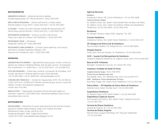 ( 76 ) ( 77 )( 77 )
Agências Bancárias
Bradesco
Estrada da Colônia, 359, Centro Parelheiros / +55 (11) 5921-5688
Caixa Econômica Federal
Av. Sadamu Inoue, 291, Jardim Casa Grande Posto do Banco do Brasil,
Av. Sadamu Inoue, 5252, Jardim dos Álamos, (Prédio da Subprefeitura
Parelheiros) +55 (11) 5921-8399, +55 (11) 5920-3736
Bombeiros
Av. Senador Teotônio Vilela, 8.000, Varginha / Tel: 193
Correios Parelheiros
Estrada da Colônia, 302, Jardim Novo Parelheiros / +55 (11) 5921-2157
25ª Delegacia de Policia Civil de Parelheiros
Rua Humberto Ravello, 09, Bosque do Sol / +55 (11) 5920-8959
Drogaria Queiroz
Praça Júlio César de Campos, 30, Parelheiros /+55 (11) 5920-8258
GCM – Guarda Civil Metropolitana De Parelheiros
Inspetoria Regional Parelheiros, Av. Sadamu Inoue, 6291 /+55 (11) 5920-8527
Base da GCM Ambiental
Barragem, Estrada do Curucutu, 47 /+55(11) 5977-3323
Hospitais e Unidades de Saúde 24 Horas
Hospital Geral do Grajau +55(11) 3544-9444
Pronto Socorro Balneário São José
Rua Gaspar Leme, s/nº, Balneário São José /+55 (11) 5979-7173
AMA - Parelheiros, Pronto Atendimento 24 Horas
Rua Mário Trappe, 100, Jardim Novo Parelheiros /+55 (11) 5921-5361
Policia Militar — 50º Batalhão da Polícia Militar de Parelheiros
Avenida Carlos Huber, Vila São José / +55 (11) 5925-6685
Subprefeitura Parelheiros
Av. Sadamu Inoue, 5252, Jardim Aladim / +55 (11) 5926-6500
Subprefeitura Capela do Socorro
Rua Cassiano dos Santos, 499, Jardim Cliper, Capela do Socorro
+55 (11) 3397-2700
Terminal de Ônibus Parelheiros
Estrada da Colônia, 30 / +55 (11) 5921-4193
Terminal de Ônibus Varginha
Avenida Paulo Guilguer Reimberg, 100, Praça do Trabalhador
+55 (11) 5526-8687
restaurantes
ARMAZÉM DO EDINHO — Venda de lanches e bebidas.
Estrada Itaquacetuba, s/n° (Ilha do Bororé) / +55(11) 5974-2595
BAR & LANCHE REGIDONAL — Sistema self-service, comida caseira.
Avenida Sadamu Inoue, 6943 / +55(11) 5921-6613 / +55 (11) 3455-0667
O CELEIRO — Pratos a la carte e pizzaria. Estrada de Itaquacetuba, 333
Santa Tereza (Ilha do Bororé) / +55(11) 5974-2011 / +55(11) 8921-7190
RESTAURANTE DA MARLENE — Serviço a la carte e self-service.
Praça Júlio César de Campos, 106, Parelheiros / +55(11) 5921-7443
RESTAURANTE LEISHE — Self-service.
Estrada da Colônia, s/n° +55(11) 5920-3538
RESTAURANTE & BAR DA MÁRCIA — Comida caseira saborosa, com serviço
self-service. Estrada Engenheiro Marsilac, 4170
(esquina com Estrada do Cipó) / +55(11) 5921-3999
passeios
GARAGEM NÁUTICA KARINA’S — Agendamento para grupos, horário comercial,
passeio de chalana na Represa Billings, área de lazer, piscina, churrasqueira.
Rua Tutankamom, 57, Jardim Ellu’s / +55 (11) 5932-8203 / +55 (11) 9368-2023
SITIO DAS PALMEIRAS — Visitas para conhecer a produção de orquídeas, com
estufas, laboratório e diversas espécies para comercialização.
+55 (11) 5851-1885 / +55 (11) 9938-0133 / eborquideas@ig.com.br
CHÁCARA SÃO FRANCISCO — Estrada de Itaquacetuba, 8470, Ilha do Bororé,
+55(11) 5974-2372 / (11) 8665-6772 Atende somente grupos, piscina, campo de
futebol, cozinha, churrasqueira, playground.
Horário das 7h às 19hs.
Bikeciclotur — Organização de passeios de bicicleta pela região sul.
Edimilson Cupertino +55(11) 8833-5436 / atendimento@bikeciclotur.com.br
www.bikeciclotur.com.br
artesanatos
ATELIER DAMAS — Artesanato em geral, aulas de pintura, técnicas de mosaico,
peças em madeira reaproveitadas, bolsas com material reciclável.
Atendimento todos os dias, das 8h às 17hs
Estrada da Barragem, 3682, Cidade Nova América
+55(11) 5977-3799 / www.ateliedamaleo.blogspot.com.br
 