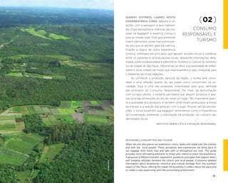 ( 12 ) ( 13 )
(02 )
Consumo
Responsável e
turismo
Quando visitamos lugares novos
experimentamos cores, sabores e re-
lações com a paisagem e seus habitan-
tes. Essas sensações e vivências são tra-
zidas na bagagem e levamos conosco
para as nossas vidas. Este guia pretende
inserir elementos ainda mais estimulan-
tes aos que se abrirem para tal vivência.
Propõe a lógica de outra experiência
turística, orientada por princípios que apoiam atitudes éticas e solidárias
entre os visitantes e as populações locais. Apresenta informações deta-
lhadas sobre biodiversidade e patrimônio histórico e cultural do extremo
Sul da cidade de São Paulo, oferecendo ao leitor a possibilidade de refletir
sobre o local visitado de modo que essa experiência seja conduzida para
o despertar de novas relações.
Ao conhecer a produção agrícola da região, o turista será convi-
dado a uma reflexão quanto ao seu papel como consumidor na so-
ciedade. Essa é uma das propostas incentivadas pelo guia, alinhada
aos princípios do Consumo Responsável. Por meio da aproximação
com os agricultores, o visitante perceberá que adquirir produtos é ape-
nas uma das dimensões do ato de visitar um lugar. Tão importante quan-
to a qualidade dos produtos, é também onde foram produzidos, a forma
de manejo e a relação das pessoas com o lugar. Provido de tais percep-
ções, o turista levará em sua bagagem sentimentos como a importância
da conservação ambiental, a valorização da produção, da cultura e das
identidades locais.
Instituto Kairós / Ética e Atuação Responsável
Responsible Consumption and Tourism
When we visit new places we experience colors, tastes and relate with the scenery
and with the local people. These sensations and experiences we bring back in
our luggage from these trips and take with us throughout our lives. This guide
provides more stimulating elements to those who intend to share this experience.
It proposes a different touristic experience, guided by principles that support ethics
and solidarity attitudes between the visitors and local people. It presents detailed
information about biodiversity, historical and cultural heritage from the southern
region of São Paulo, offering the reader the possibility to reflect about the place and
to create a new relationship with the surrounding environment.
LeoMalagoli
 