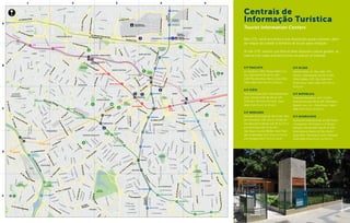 5
JÚLIO PRESTES
ÁGUA BRANCA
LAPA
LAPA
ESTAÇÃO MOOCA
IPIRANGA
IDADE
ÁRIA
PINHEIROS
HEBRAICA
REBOUÇAS
CIDADE JARDIM
V. OLÍMPIA
ESTAÇÃO
SÉ
ANHANGABAÚ
DOM
PEDRO II
BRÁS
BRESSER-MOOCA
SANTA CECÍLIA
MAL. DEODORO
PALMEIRAS - BARRA FUNDA
REPÚBLICA
SÃO BENTO
TIRADENTES
CARANDIRU
SANTANA
PORTUGUESA - TIETÊ
ARMÊNIA
LUZ
LIBERDADE
SÃO
JOAQUIM
VERGUEIRO
PARAÍSO
ANA ROSA
VILA MARIANA
SANTA CRUZ
CHÁCARA KLABIN
BRIGADEIRO
CONSOLAÇÃO
CLÍNICAS
FARIA LIMA
PAULISTA
BUTANTÃ
SUMARÉ
VILA
MADALENA
TRIANON -
MASP
IMIGRANTES
ALTO DO IPIRANGA SACOMÃ
TERMINAL RODOVIÁRIO
BARRA FUNDA
TERMINAL
RODOVIÁRIO TIETÊ
PARQUE VILA
GUILHERME
PARQUE
DA LUZ
PARQUE
D. PEDRO I
Av.NadirDiasdeFigueiredo
R. Maria Cândida
Av.ZachiNarchi
PRAÇA STÉLIO
MACHADO
LOUREIRO
Av.Cruzeiro
doSul
Av.SantosDumont
Av.SantosDumont
Marginal Tietê
Av. Marginal Tietê
M
arginal Tietê
Av. Alcântara Machado
R.MarcosArruda
R.Catumbi
Av. Sen. Queirós
R. da Mooca
Av. do Estado
Av.do
Estado
Av.DomPedroII
Av. Olavo Fontoura
Av. Brás Leme
Av. Otaviano Alves de Lima
Av. Marginal Tietê
Av. do
Estado
Av.Rudge
Av.RioBranco
Av. Mq de São Vicente
Av.Antartica
Av.Sumaré
R. Consolação
Av.Pompéia
R. Heitor Pente
a
do
R. Cerro Corá
R
.Pio
XII
R. N
s. da
L
apa
Av.SãoGualter
Av. Pedroso de Morais
Av.A.Batuira
Av.OrdemeProgresso
Av. Ermano Marchetti
R. Turiassu
Av. Dr. Arnaldo
Av. Paulista
Av.Brasil
Av Nove de Julho
Av
N
ove
de
Julho
Av.SantoAmaro
AvSãoGabriel
Av.Ibirapuera
R.Vergueiro
Av.Rep.doLíbano
Av. Vinte
e
Três de
M
aio
R.RuiBarbosa
Av.Dr.RicardoJafet
Av.Nazaré
o
Av.dasJuntasProvisórias
Vd.Gde.S.P
aulo
R.Domingos
deMoraes
R. Sena Madureira
Av. dos Bandeirantes
Av. Pres. J. Kubischek
Av.Brig.FariaLima
Av. Rebouças
Av. Rebouças
R.HenriqueSchaumann
Av. Eusébio Matoso
AV. Paulo
VI
Av.Cidade
Jardim
Av.dasNaçõesUnidas
Morumbi
Av. Dr. AlbertoPenteado
R. das Begônias
R. Sapetuba
Av. São
Valério
TúnelPres.J.
Quadros
Av. Ipiranga
R. Maria Paula
Av. Hélio
Pellegrino
PRAÇA BENTO
DE CAMARGO
BARROS
Av.doEstado
PRAÇA
FRANKLIN
ROOSEVELT
Av. Francisco Matarazzo
PARQUE
MÁRIO PIMENTA
PARQUE DA
ÁGUA BRANCA
PARQUE
ALFREDO VOLPI
PARQUE DA
INDEPENDÊNCIA
HÍPICA
PAULISTA
PARQUE DA
JUVENTUDE
Av.PaesdeBarros
Av. Radial Leste-
Oeste
Av.Eng.Caetano
Álvares
Av.Pacaembu
R.JoãoVelosoFilho
R. São Quirino
R. Chico Pontes
R. Araguaia
Av. Bom Jardim
R.Cel.Em
ídio
Piedade
R. Rio
Bonito
R. Bresser
R.Bresser
R. Joli
R. Cachoeira
R. João
Boener
Av. Celso Garcia
R.Canindé
R. São Caetano
R. João Teodoro
R. João Teodoro
R.MariaMarcolina
R. Oriente
Largo
Concórdia
R.Hip
ódrom
o
R.daJuta
R.GomesCardim
R.Joaquim
Carlos
R.SilvaTeles
R. Paula Sousa
R.Piratin
in
ga
R.CarneiroLeão
Av.Pres.Wilson
R. Visc de Parnaíba
R. Cajuru
R. Dom Bosco
R. dos Trilhos
Av.HenryFord
R. Serra de Paracaina
R.Dom
PedroII
Av.Angelina
R. Taquari
R.Me.deDeus
R.Tabajaras
R.AgostinhoGomes
R.CiprianoBarata
R.BomPastor
R. Cisplatina
R. Lorde Cockane
R.SilvaBueno
R.Manisfetp
R. Tabor
R.LinoCoutinho
R.GamaLobo
R.Dr.MarioVicente
R. Saio
á
R. Carandaí
R. Saguairu
Av. C
asa
Verde
R. Barra
Funda
R.J.GomesFalcão
R.Anhanguera
Av. São João
R. Aurora
Al. Barros
R. Turiassu
R. João
Ram
alh
o
R.Cardoso
deAlm
eida
R.CnsoBrotero
Av.Angélica
Av. Hig
ienópolis
R. Piauí R. Maranhão
R.Da.Veridiana
R.Dr.AlbuquerqueLins
R.Bahia
R. Itapicuru
R.Bauru
R. M
aria
Antonia
R. Gen. Jardim
Al. Nothman
Al. Helvétia
R. Leão XIII
R.NevesdeCarvalho
R. Sólon
R.Anhaia
R. Júlio Conceição
R.JoséPaulino
R. Jaraguá
R.Prates
R.daCantareira
R. Gen. Osório
R.BoaVista
R.Tiers
R.GalvãoBueno
Av.daLiberdade
R.Vergueiro
R.CnsoFurtado
R. do Lavapés
R. Otto Alencar
AV.LacerdaFranco
R. Diogo Vaz
R.d
a
Independência
R.MunizdeSousa
R.TeodoroSouto
R.Pais
deAndrade
R.Apeninos
Av.daAclim
ação
R.Topázio
R.PaulaNey
R. do Paraíso R. Heitor Peixoto
R.Ouv.Portugal
R.PauloOrozimbo
R. Cel. Diogo
R.BrásCubas
R. Júpiter
Av.Eng.L.G.C.Sangirardi
R.Da.Brígida
R.Gasp
ar Lourenço
R.
O
liveiraLima
R. M
aranjaí
R. Gaspar Fernandes
R. Dr. Dolzani
R. dos Patriotas
R.Fred.VonMartius
R. Vergueiro
R. Pedro Pomponazzi
R.BrásLourenço
R. da
Im
pressa
R.AfonsoCelso
R. Loefgreen
R. Gom
es Nogueira
R.A.Ezequias
R
.StaAurélia
R. Huet Bacelar
R. Santa Cruz
R. Padre Machado
R.Gu
R. Embuaçu
Av. Ram
al
Ortig
R.Vegueiro
á
R. Augusta
R. Colôm
bia
R. Frei Caneca
R. H
addock
Lobo
R.Av
anhan
dava
Al. Lorena
R.EstadosU
nidos
R. O
scar Freire
R. Bela
C
intra
Al Franca
Al. Santos
Al. Jau
Al.Cam
pinas
R. Pam
plona
R.Joaquim
.E.de
Lim
a
Av.Brig.LuisAntonio
Av.Brig
.Luis
Antonio
R.H
onduras
R.M
anuelda
N
óbrega
R. Bolivia
Al. C
asa
Branca
R. Sampaio Viana
R.Tutóia
R. Afonso de Freitas
R.TrezedeMaio
R. Pedroso
R.Itapeva
R.MtoCardim
R. Abilio
Soares
R. Estela
R.HumbertoI
Av. Cnso. R. Alves
R.Rio
Grande
R. J. Távora
R. França Pinto
R. Pelotas
R. Dr Mario Cardim
R. Gandavo
R. Borges Lagoa
R. Pedro de Toledo
R. Loefgreen
Av. Onze de Junho
Av. Rouxin
Av. Pav
aracatin
s
Av.M
AldosJurupis
A
Av. Agam
i
R. Olimpíadas
R. do Rócio
R. Funchal
R. Quatá
R. Casa do Ator
R. Dr. Cardoso de Melo
R.ClodomiroAmazonas
R.Joãocachoeira
R.JacquesFélix
R. Bastos Pereira
R.EscobarOrtiz
R.MarcosLopes
R.LopesNeto
R. Joaquim Floriano
R.B.Paulista
R.Dr.R.PaesdeBarros
R. Tabapuã
R. P. Alvarenga
R.G
roelândia
R.Groelândia
R.H.M
artin
s
R.PedrodeToledo
R.Alemanha
R.Portugal
R.Suiça
R. Sampaio
Vidal
R.Ma.Correia
R. Campo Verde
R. Tucumã
R.Juquiá
R.MoratoCoelho
R. dos Pinheiros
R. Teodoro Sampaio
R.JoãoMoura
R. Cal. Arcoverde
R. Aspicuelta
R. Wisard
R. Purpurina
R.Fidalg
aR.Harmonia
R.Dep.LacerdaFranco
R. Nazaré Paulista
R. Paulistânia
R. Caraça
R. Pacoal Vita
AV. Diogenes R. de Lim
a
R.dosTam
anás
R. Guaicurus
R. Coriolano
R. Clélia
R. Tito
R. Manu
R.M.Aurélio
R.Aurélia
R. Roma
R. Mota Pais
Av.R.MedinaFilho
R. Cajaiba
R. Haval
R.Cayowaá
R.Caraíbas
R.Apiacás
R. Dr. P. Vieira
R.Diana
R. Des. do Vale
R.RaulPompéia
Av.Prof.A.Bovero
R.Húngara
R.Gen.GóisMonteiro
Av.SantaMarina
R. Albion
R. Felix Guilhem
R. Gino Cesaro
R. Mateo Forte
R.CostaCarvalho
R.FerreiraAraújo
R. Sumidouro
ques
Av.Amarilis
R.EliasCutait
Av.Morumbi
R.Alvarenga
R. Balsa
Av. Ns. do Ó
Av. Ns. do Ó
R. Estela B. Morato
R.MtoG.Migliori
Shopping
Center Norte
PARQUE
IBIRAPUERA
JÓQUEI
PARQUE
TRIANON
PARQUE
ACLIMAÇÃO
1
9
10
2
3
4
6
8
7
BASE AÉREA DO
CAMPO DE MARTE
SANTA CECÍLIA
BOM RETIRO
SANTANA
CAMBUCI
IPIRANGA
VILA MARIANA
BELA VISTA
JARDIM PAULISTA
MOEMA
CONSOLAÇÃO
PERDIZES
LAPA
PINHEIROS
ITAIM BIBI
ALTO DE
PINHEIROS
FREGUESIA DO Ó
LIBERDADE
BRÁS
BELEM
MOOCA
A
1 2 3 4 5
B
C
D
E
Nas CITs, você encontra à sua disposição guias culturais, além
de mapas da cidade e folhetos de locais para visitação.
At the CITs, visitors can find at their disposal culture guides, as
well as city maps and brochures on places of interest.
CIT PAULISTA
Av. Paulista, 1.853. Parque Mário Co-
vas. Diarimente das 8h às 20h.
1.853 Paulista Ave. Mário Covas Park.
Open daily from 8 a.m. to 8 p.m.
CIT TiÊTE
Terminal Rodoviário Tietê (desembar-
que). Diariamente das 6h às 22h.
Tietê Bus Terminal (arrivals). Open
daily from 6 a.m. to 10 p.m.
CIT MERCADO
Mercado Municipal de São Paulo. Rua
da Cantareira, 306. Rua E, Portão 04.
De segunda à sábado das 8h às 17h e
aos domingos das 7h às 16h.
São Paulo County Market. From Mon-
day to Saturdays, from 8 a.m to 5 p.m,
and Sundays from 7 a.m to 4 p.m.
CIT OLIDO
Galeria Olido. Av. São João, 473.
Centro. Diariamente das 9h às 18h.
Olido Gallery. 473, São João Ave.
Downtown. Open daily from 9 a.m.
to 6 p.m.
CIT REPÚBLICA
Praça da República, s/nº. Centro.
Diariamente das 9h às 18h. República
Square, w.o. no – Downtown. Open
daily from 9 a.m. to 6 p.m.
CIT GUARULHOS
Aeroporto Internacional de São Paulo
/ Guarulhos. Terminais 1 e 2 (desem-
barque). Diariamente das 6h às 22h.
International Airport of São Paulo/
Guarulhos. Terminals 1 and 2 (arrivals).
Open daily from 6 a.m. to 10 p.m
Centrais de
Informação Turística
Tourist Information Centers
©JoséCordeiro
CIT Paulista
 