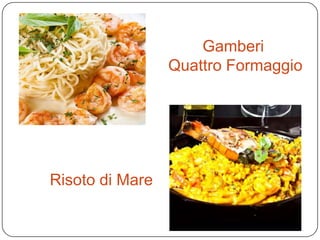 Gamberi
Quattro Formaggio
Risoto di Mare
 