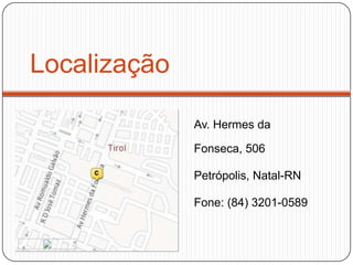 Localização
Av. Hermes da
Fonseca, 506
Petrópolis, Natal-RN
Fone: (84) 3201-0589
 