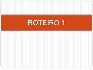 ROTEIRO 1
 