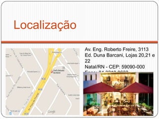 Localização
Av. Eng. Roberto Freire, 3113
Ed. Duna Barcani, Lojas 20,21 e
22
Natal/RN - CEP: 59090-000
Fone: 84 3219 0633
 