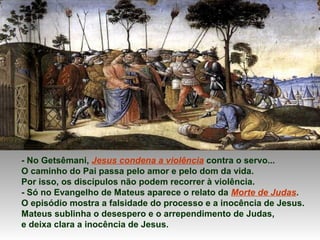 - No Getsêmani, Jesus condena a violência contra o servo...
O caminho do Pai passa pelo amor e pelo dom da vida.
Por isso,...