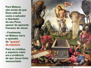 Para Mateus,
são sinais de que
Deus está ali
como o salvador
e libertador
do seu Povo,
apesar do aparente
fracasso de Jesu...