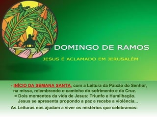 - INÍCIO DA SEMANA SANTA, com a Leitura da Paixão do Senhor,
na missa, relembrando o caminho do sofrimento e da Cruz.
= Do...