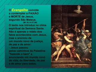 O Evangelho convida
a contemplar a PAIXÃO
e MORTE de Jesus,
segundo São Mateus.
(Mt 26,14-27,66)
O texto nos introduz no c...