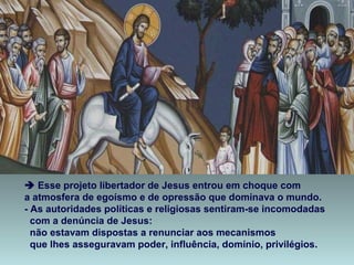  Esse projeto libertador de Jesus entrou em choque com
a atmosfera de egoísmo e de opressão que dominava o mundo.
- As au...