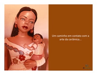 Um caminho em contato com a
     arte da cerâmica...
 