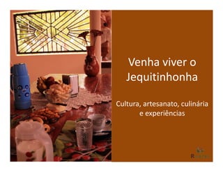 Venha viver o
   Jequitinhonha

Cultura, artesanato, culinária
       e experiências
 