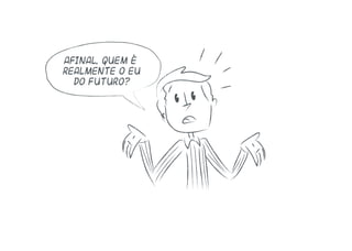 Afinal, quem é
realmente o eu
do futuro?
 