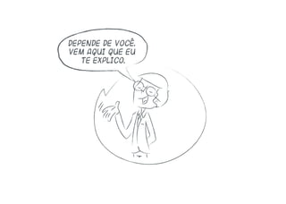 Depende de você.
Vem aqui que eu
te explico.
 