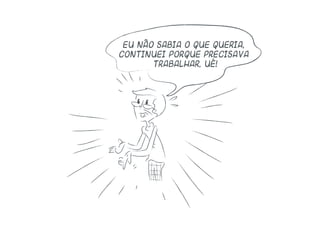Eu não sabia o que queria,
continuei porque precisava
trabalhar, ué!
 