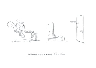 De repente, alguém bateu à sua porta.
toc, toc
 