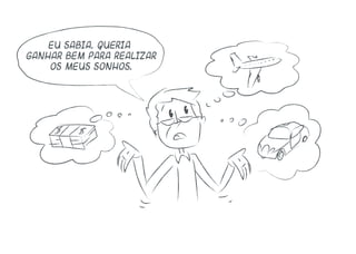 Eu sabia. Queria
ganhar bem para realizar
os meus sonhos.
 