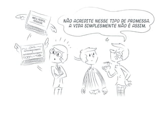Não acredite nesse tipo de promessa.
A vida simplesmente não é assim.
meu perfilpessoal
autoconhecimento
e
autodesenvolvimento
 