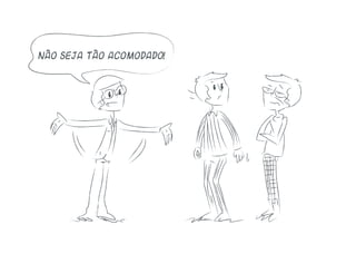 Não seja tão acomodado!
 