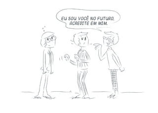 Eu sou você no futuro,
acredite em mim.
 