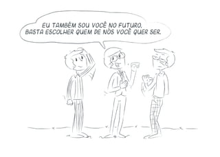 Eu também sou você no futuro,
basta escolher quem de nós você quer ser.
 