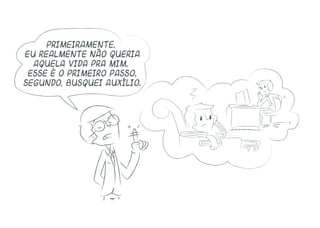 Primeiramente,
eu realmente não queria
aquela vida pra mim.
Esse é o primeiro passo.
Segundo, busquei auxílio.
 