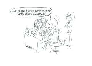 Mas o que é esse MyEtalent?
Como isso funciona?
myetalent
 