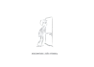 Desconfiado, João atendeu.
 