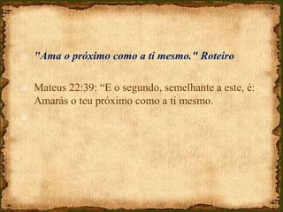  "Ama o próximo como a ti mesmo." Roteiro
 Mateus 22:39: “E o segundo, semelhante a este, é:
Amarás o teu próximo como a ti mesmo.

 