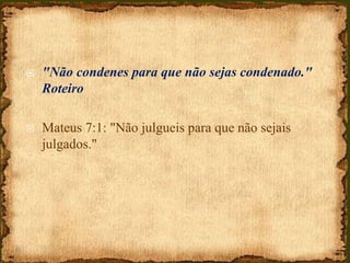  "Não condenes para que não sejas condenado."
Roteiro
 Mateus 7:1: "Não julgueis para que não sejais
julgados."
 