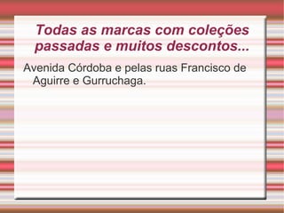 Todas as marcas com coleções
passadas e muitos descontos...
Avenida Córdoba e pelas ruas Francisco de
Aguirre e Gurruchaga.

 