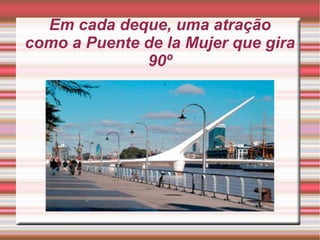Em cada deque, uma atração
como a Puente de la Mujer que gira
90º

 