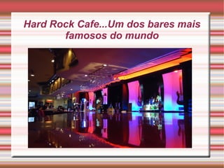 Hard Rock Cafe...Um dos bares mais
famosos do mundo

 