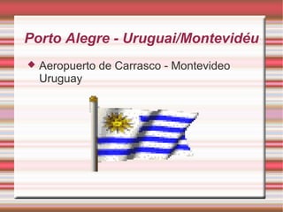Porto Alegre - Uruguai/Montevidéu


Aeropuerto de Carrasco - Montevideo
Uruguay

 