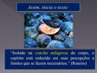 “Isolado na concha milagrosa do corpo, o
espírito está reduzido em suas percepções a
limites que se fazem necessários.” (Roteiro)
 
