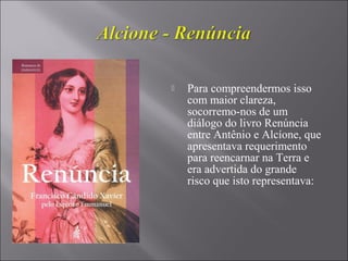  Para compreendermos isso
com maior clareza,
socorremo-nos de um
diálogo do livro Renúncia
entre Antênio e Alcíone, que
apresentava requerimento
para reencarnar na Terra e
era advertida do grande
risco que isto representava:
 