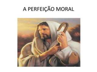 A PERFEIÇÃO MORAL
 