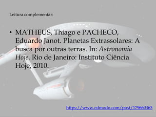 Leitura complementar:
https://www.edmodo.com/post/179660463
• MATHEUS, Thiago e PACHECO,
Eduardo Janot. Planetas Extrassolares: A
busca por outras terras. In: Astronomia
Hoje. Rio de Janeiro: Instituto Ciência
Hoje, 2010.
 