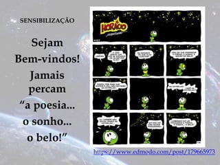 SENSIBILIZAÇÃO
Sejam
Bem-vindos!
Jamais
percam
“a poesia...
o sonho...
o belo!”
https://www.edmodo.com/post/179665973
 