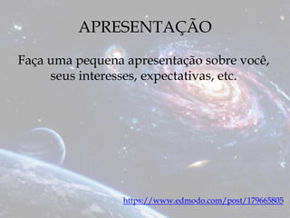 APRESENTAÇÃO
Faça uma pequena apresentação sobre você,
seus interesses, expectativas, etc.
https://www.edmodo.com/post/179665805
 