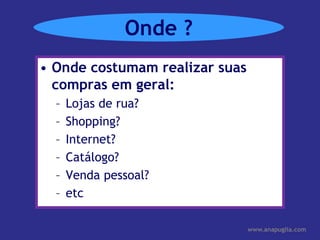 Onde ?Onde costumam realizar suas compras em geral:Lojas de rua?Shopping?Internet?Catálogo?Venda pessoal?etc