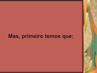 Mas, primeiro temos que:
 