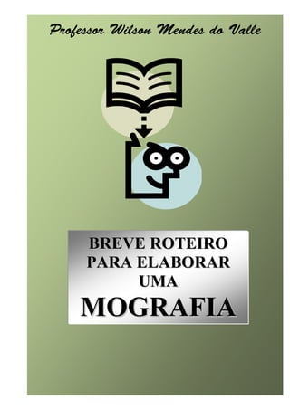 Roteiro para elaborar uma monografia   1




                 BREVE ROTEIRO
                 PARA ELABORAR
                      UMA
               MOGRAFIA
 