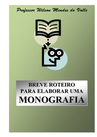 Roteiro para elaborar uma monografia   1




           BREVE ROTEIRO
         PARA ELABORAR UMA
        MONOGRAFIA
 
